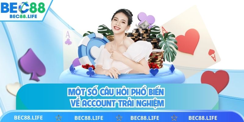 Một số câu hỏi phổ biến về account trải nghiệm